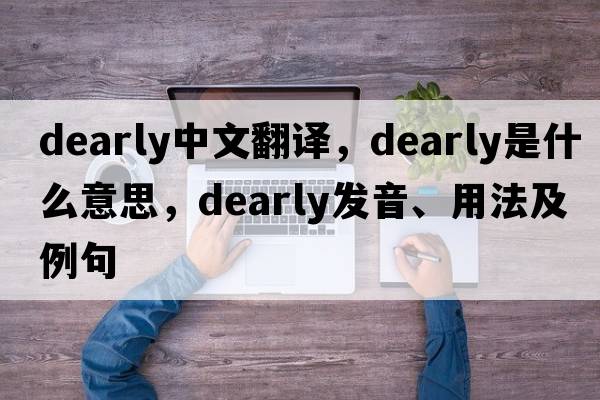 dearly中文翻譯，dearly是什么意思，dearly發(fā)音、用法及例句