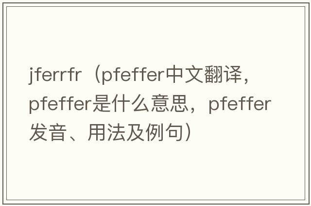 jferrfr（Pfeffer中文翻譯，Pfeffer是什么意思，Pfeffer發(fā)音、用法及例句）