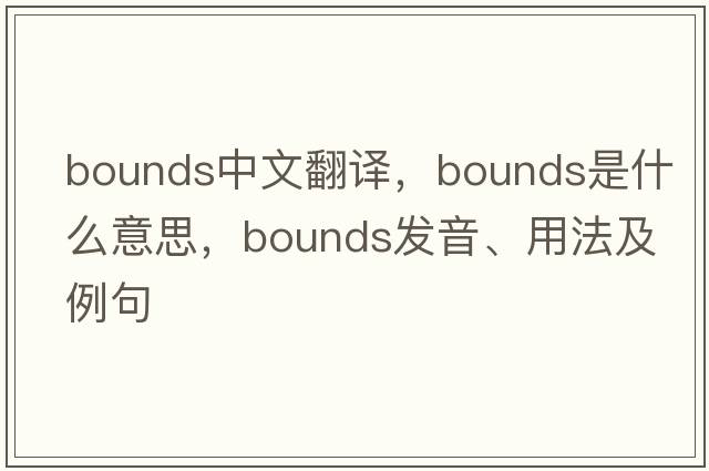 bounds中文翻譯，bounds是什么意思，bounds發(fā)音、用法及例句