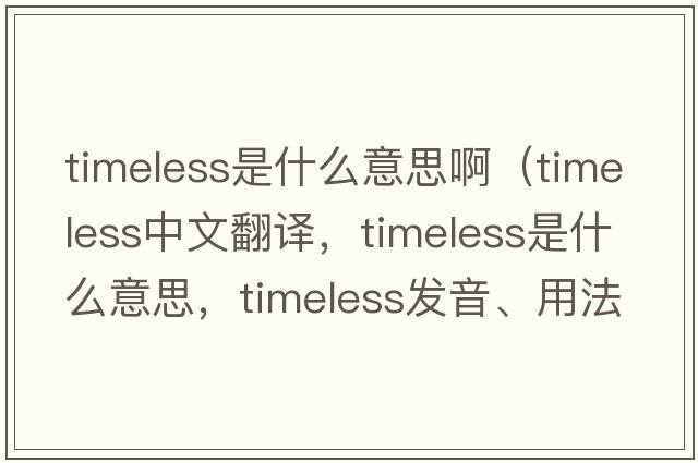 timeless是什么意思?。╰imeless中文翻譯，timeless是什么意思，timeless發(fā)音、用法及例句）