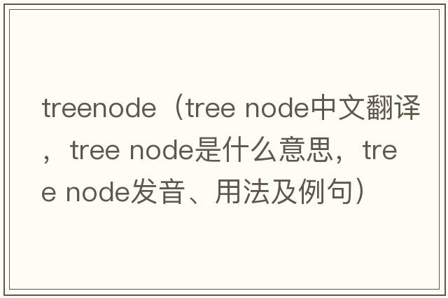 treenode（tree node中文翻譯，tree node是什么意思，tree node發(fā)音、用法及例句）