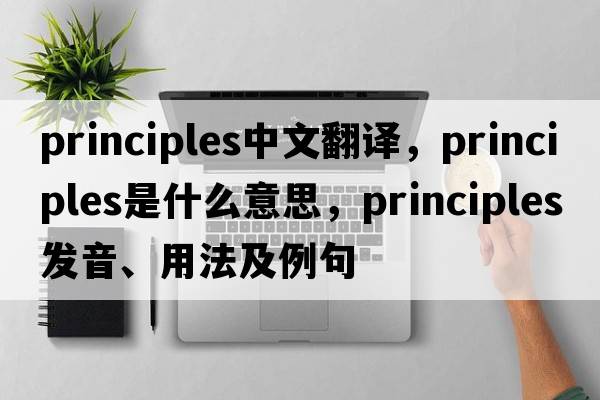 principles中文翻譯，principles是什么意思，principles發(fā)音、用法及例句