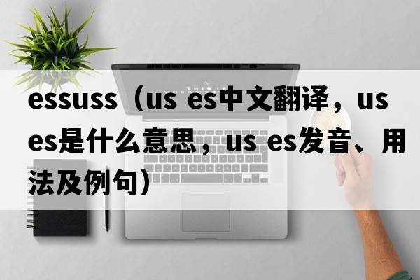 essuss（us es中文翻譯，us es是什么意思，us es發(fā)音、用法及例句）