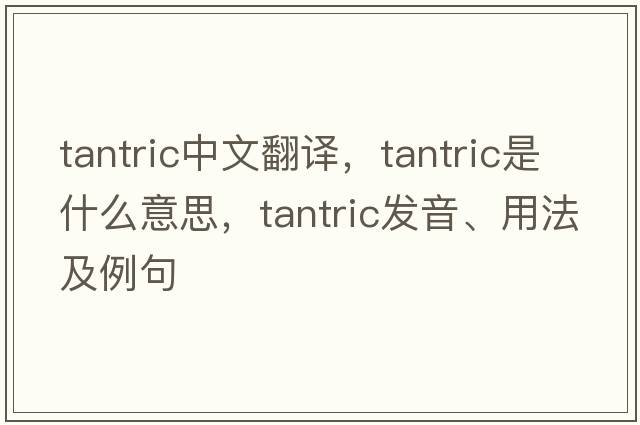 tantric中文翻譯，tantric是什么意思，tantric發(fā)音、用法及例句