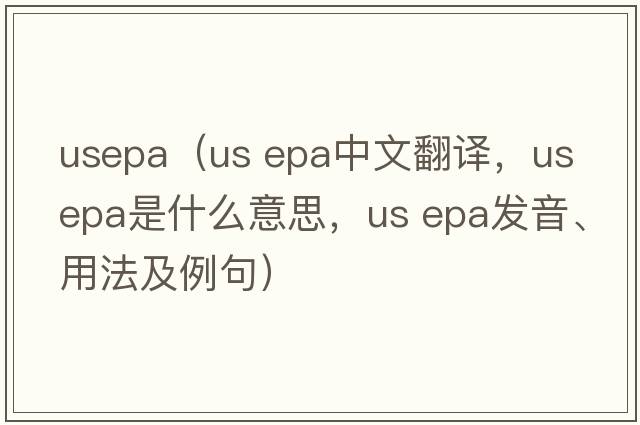 usepa（us epa中文翻譯，us epa是什么意思，us epa發(fā)音、用法及例句）