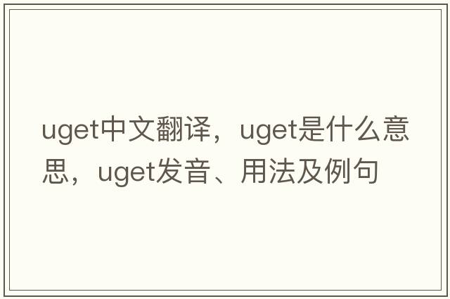 uget中文翻譯，uget是什么意思，uget發(fā)音、用法及例句
