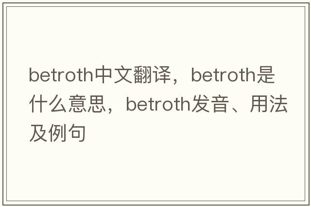 betroth中文翻譯，betroth是什么意思，betroth發(fā)音、用法及例句