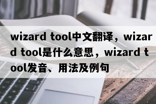 wizard tool中文翻譯，wizard tool是什么意思，wizard tool發(fā)音、用法及例句