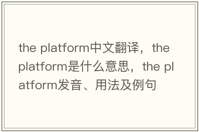 the platform中文翻譯，the platform是什么意思，the platform發(fā)音、用法及例句