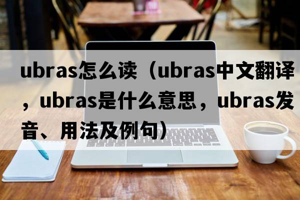 ubras怎么讀（ubras中文翻譯，ubras是什么意思，ubras發(fā)音、用法及例句）