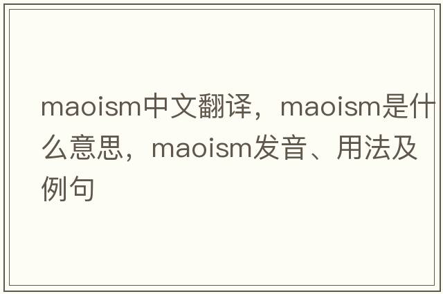 Maoism中文翻譯，Maoism是什么意思，Maoism發(fā)音、用法及例句