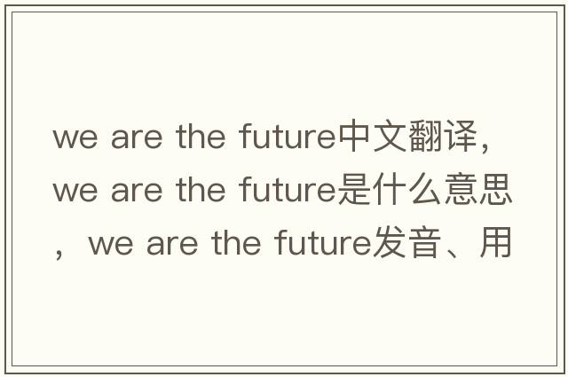 we are the future中文翻譯，we are the future是什么意思，we are the future發(fā)音、用法及例句