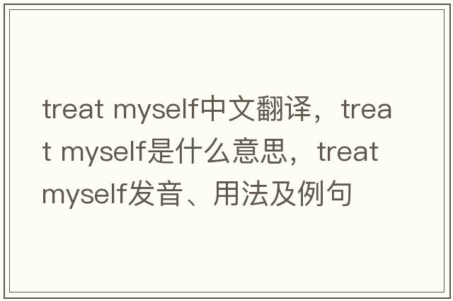 treat myself中文翻譯，treat myself是什么意思，treat myself發(fā)音、用法及例句