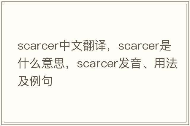 scarcer中文翻譯，scarcer是什么意思，scarcer發(fā)音、用法及例句