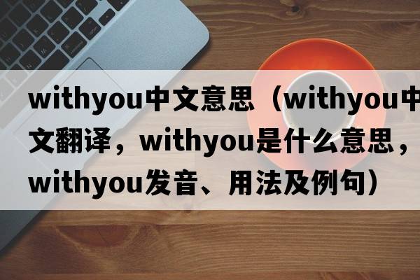 withyou中文意思（withyou中文翻譯，withyou是什么意思，withyou發(fā)音、用法及例句）