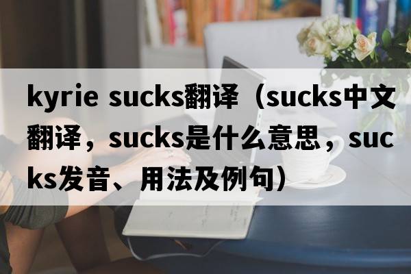 kyrie sucks翻譯（sucks中文翻譯，sucks是什么意思，sucks發(fā)音、用法及例句）
