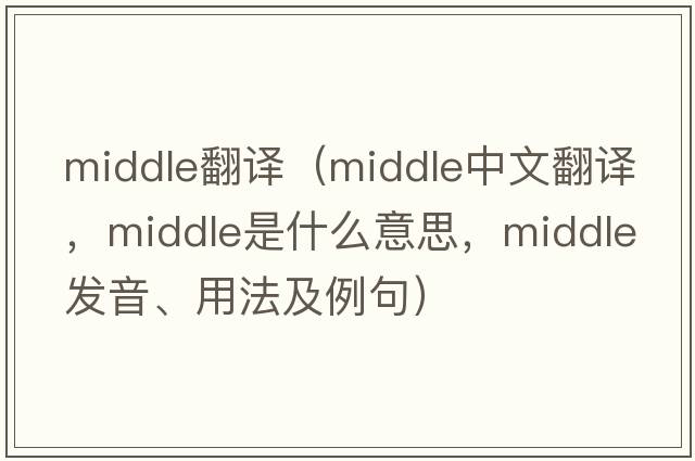 middle翻譯（middle中文翻譯，middle是什么意思，middle發(fā)音、用法及例句）