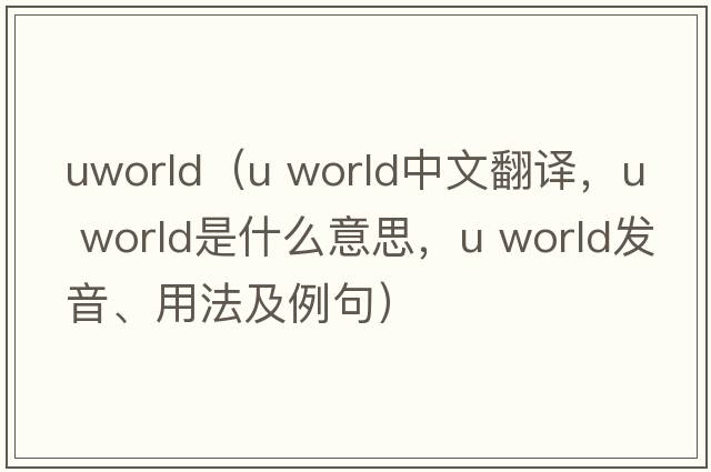 uworld（u world中文翻譯，u world是什么意思，u world發(fā)音、用法及例句）