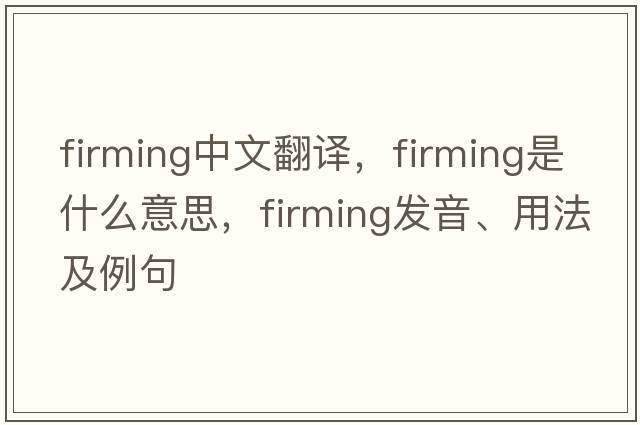 firming中文翻譯，firming是什么意思，firming發(fā)音、用法及例句