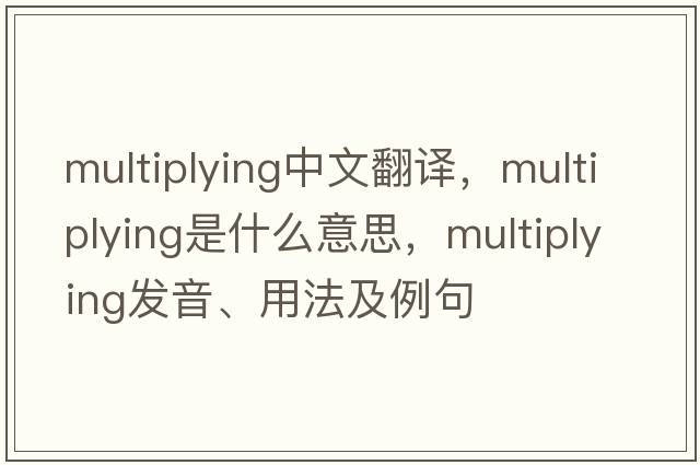multiplying中文翻譯，multiplying是什么意思，multiplying發(fā)音、用法及例句