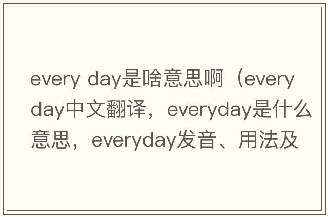 every day是啥意思?。╡veryday中文翻譯，everyday是什么意思，everyday發(fā)音、用法及例句）