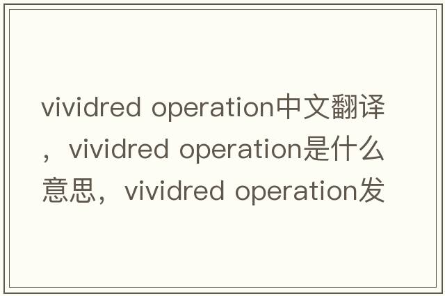 vividred operation中文翻譯，vividred operation是什么意思，vividred operation發(fā)音、用法及例句