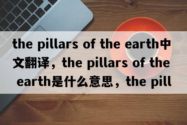 the pillars of the earth中文翻譯，the pillars of the earth是什么意思，the pillars of the earth發(fā)音、用法及例句