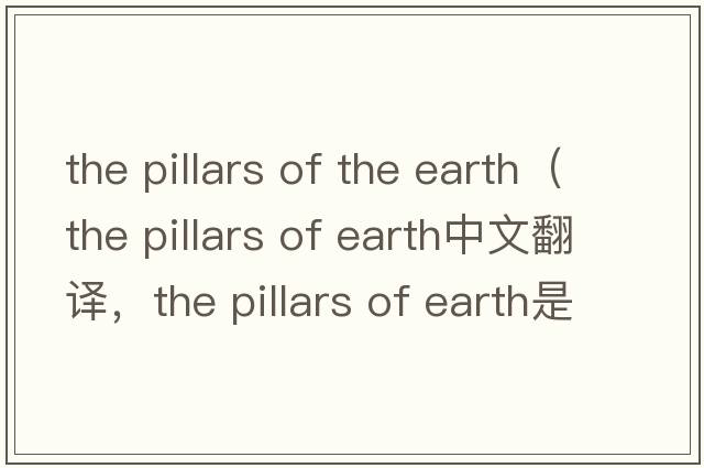 the pillars of the earth（the pillars of earth中文翻譯，the pillars of earth是什么意思，the pillars of earth發(fā)音、用