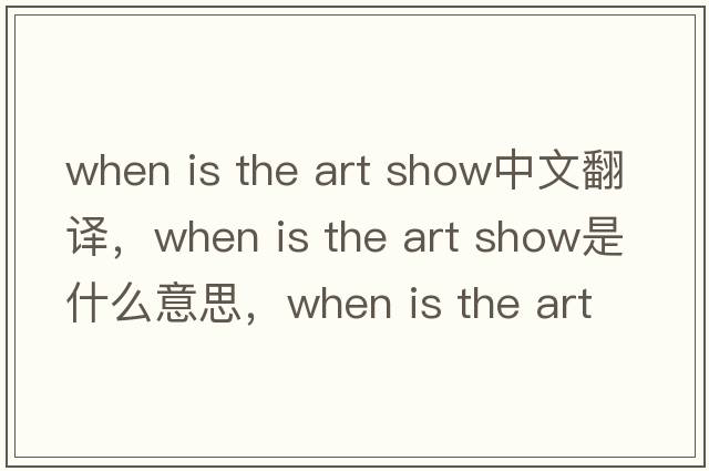 when is the art show中文翻譯，when is the art show是什么意思，when is the art show發(fā)音、用法及例句