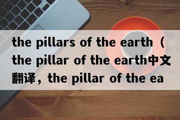 the pillars of the earth（the pillar of the earth中文翻譯，the pillar of the earth是什么意思，the pillar of the