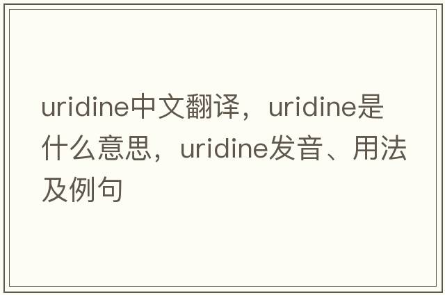 uridine中文翻譯，uridine是什么意思，uridine發(fā)音、用法及例句