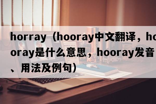horray（hooray中文翻譯，hooray是什么意思，hooray發(fā)音、用法及例句）