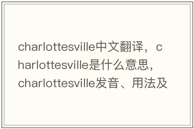 Charlottesville中文翻譯，Charlottesville是什么意思，Charlottesville發(fā)音、用法及例句
