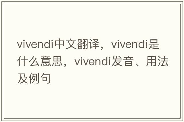 vivendi中文翻譯，vivendi是什么意思，vivendi發(fā)音、用法及例句