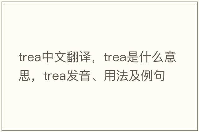 trea中文翻譯，trea是什么意思，trea發(fā)音、用法及例句