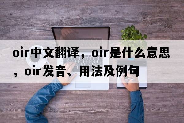 OIR中文翻譯，OIR是什么意思，OIR發(fā)音、用法及例句