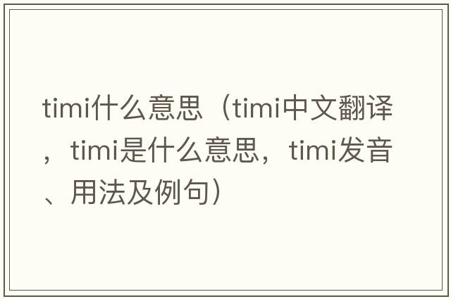 timi什么意思（timi中文翻譯，timi是什么意思，timi發(fā)音、用法及例句）
