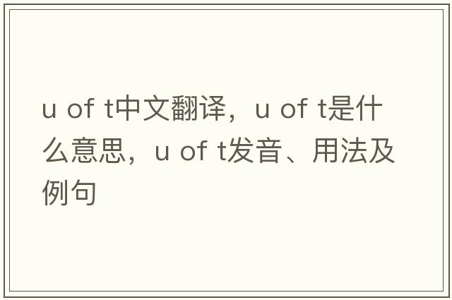 u of t中文翻譯，u of t是什么意思，u of t發(fā)音、用法及例句