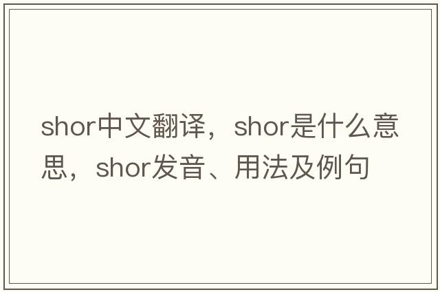 Shor中文翻譯，Shor是什么意思，Shor發(fā)音、用法及例句