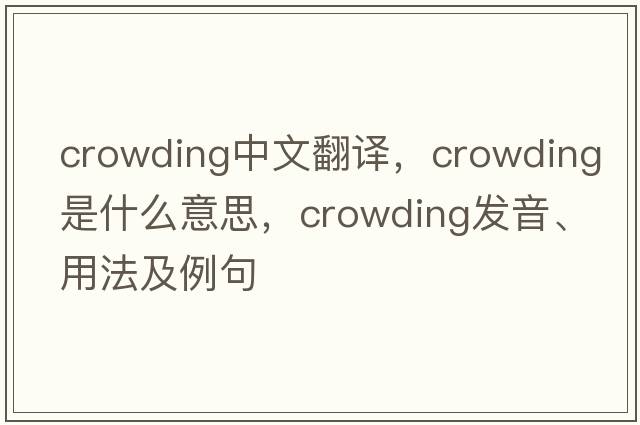 crowding中文翻譯，crowding是什么意思，crowding發(fā)音、用法及例句