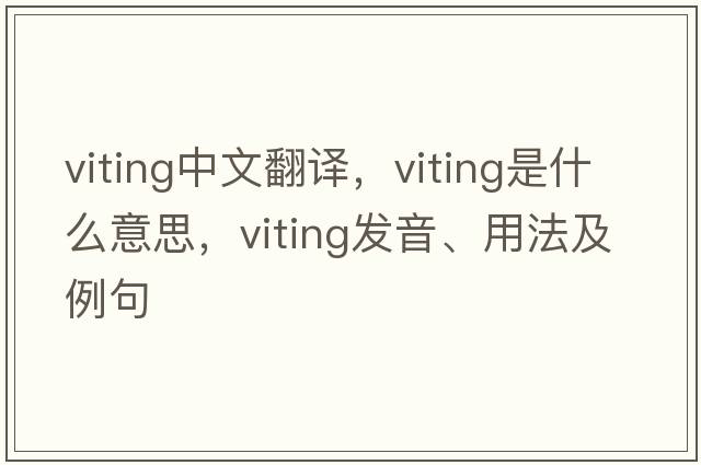 viting中文翻譯，viting是什么意思，viting發(fā)音、用法及例句