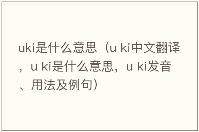 uki是什么意思（u ki中文翻譯，u ki是什么意思，u ki發(fā)音、用法及例句）