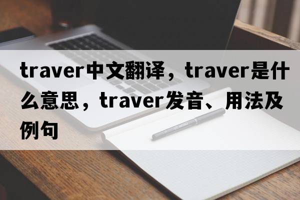 traver中文翻譯，traver是什么意思，traver發(fā)音、用法及例句