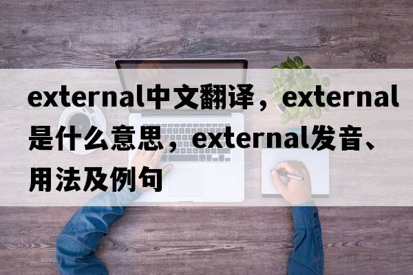 external中文翻譯，external是什么意思，external發(fā)音、用法及例句