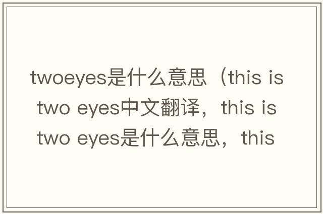 twoeyes是什么意思（this is two eyes中文翻譯，this is two eyes是什么意思，this is two eyes發(fā)音、用法及例句）