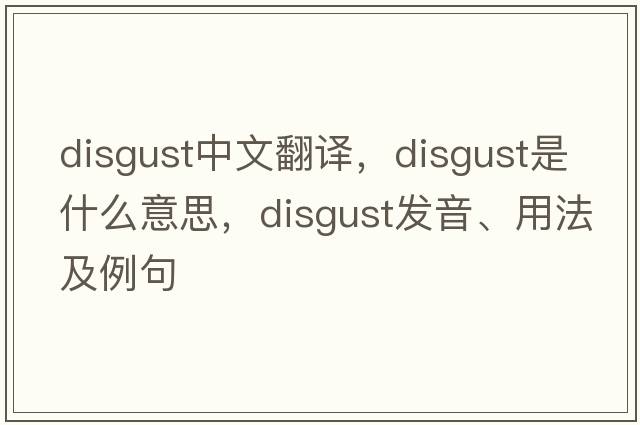 disgust中文翻譯，disgust是什么意思，disgust發(fā)音、用法及例句