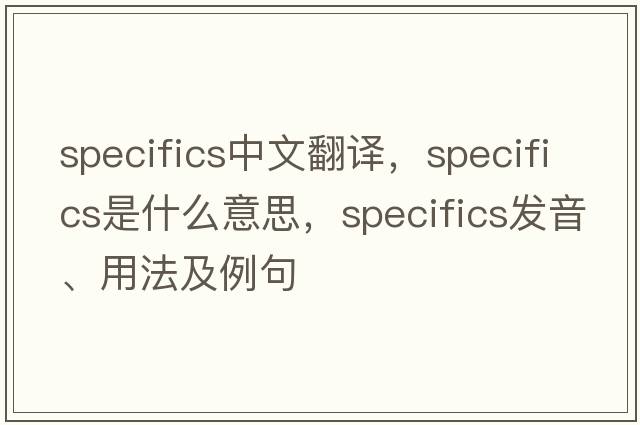 specifics中文翻譯，specifics是什么意思，specifics發(fā)音、用法及例句