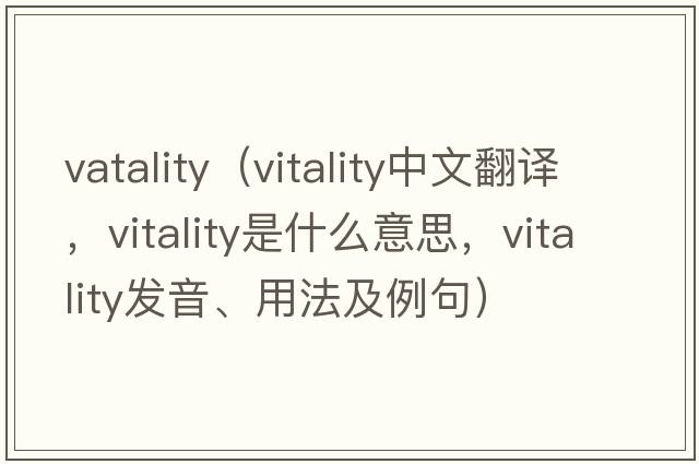vatality（vitality中文翻譯，vitality是什么意思，vitality發(fā)音、用法及例句）