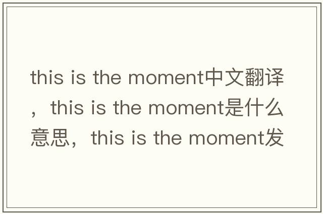 this is the moment中文翻譯，this is the moment是什么意思，this is the moment發(fā)音、用法及例句