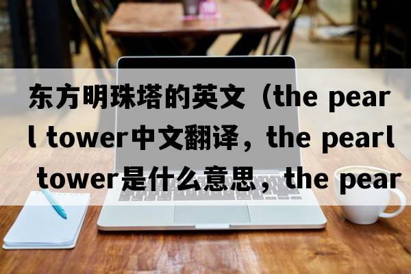 東方明珠塔的英文（the pearl tower中文翻譯，the pearl tower是什么意思，the pearl tower發(fā)音、用法及例句）
